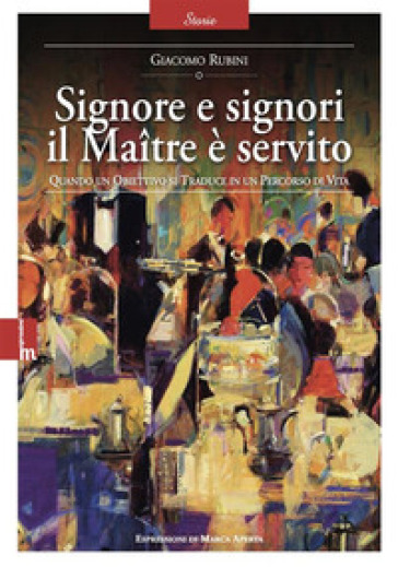 Signore e signori il Maître è servito. Quando un obiettivo si traduce in un percorso di vita. Nuova ediz. - Giacomo Rubini