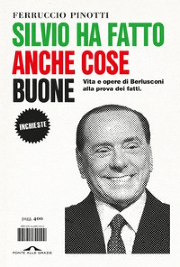 Silvio ha fatto anche cose buone. Vita e opere di Berlusconi alla prova dei fatti - Ferruccio Pinotti