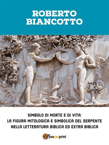 Simbolo di morte e di vita: la figura mitologica e simbolica del serpente nella letteratura biblica ed extra biblica - Roberto Biancotto