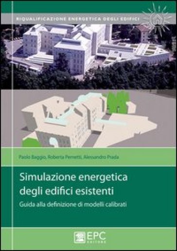 Simulazione energetica degli edifici esistenti. Guida alla definizione di modelli calibrati - Paolo Baggio - Roberta Pernetti - Alessandro Prada