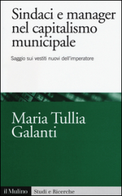 Sindaci e manager nel capitalismo municipale. Saggi sui vestiti nuovi dell imperatore