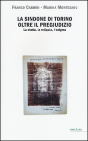 La Sindone di Torino oltre il pregiudizio. La storia, la reliquia, l enigma