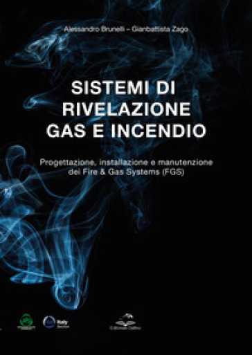 Sistemi di rivelazione gas e incendio. Progettazione, installazione e manutenzione dei Fire &amp; Gas Systems (FGS) - Alessandro Brunelli - Gianbattista Zago