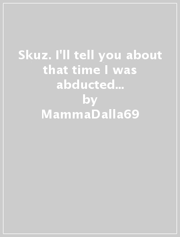 Skuz. I'll tell you about that time I was abducted by aliens: Sex'n'Horror - MammaDalla69