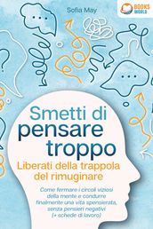 Smetti di pensare troppo - Liberati della trappola del rimuginare: Come fermare i circoli viziosi della mente e condurre finalmente una vita spensierata, senza pensieri negativi (+ schede di lavoro)