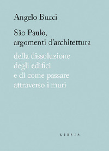 São Paulo, argomenti d'architettura. Della dissoluzione degli edifici e di come passare attraverso i muri - Angelo Bucci