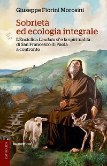 Sobrietà ed ecologia integrale. L'Enciclica Laudato sì e la spiritualità di san Francesco di Paola a confronto - Giuseppe Fiorini Morosini