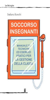 Soccorso insegnanti. Manuale di tecniche ed esercizi pratici per la gestione della classe