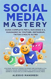 Social Media Mastery: Guida completa per il successo e il guadagno su YouTube, Instagram, TikTok e molto altro