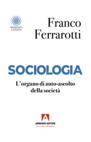 Sociologia. L'organo di auto-ascolto della società - Franco Ferrarotti