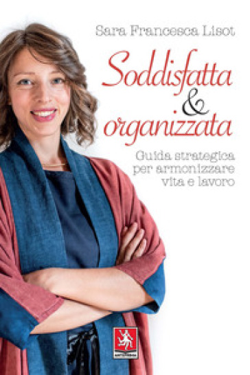 Soddisfatta &amp; organizzata. Guida strategica per armonizzare vita e lavoro - Sara Francesca Lisot