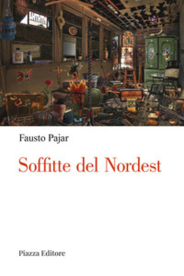 Soffitte del Nordest. Persone, cose e fatti che parlano al cuore - Fausto Pajar