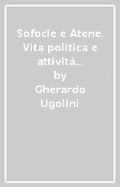 Sofocle e Atene. Vita politica e attività teatrale nella Grecia classica