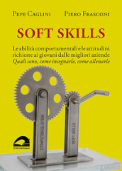 Soft Skills. Le abilità comportamentali e le attitudini richieste ai giovani dalle migliori aziende. Quali sono, come insegnarle, come allenarle