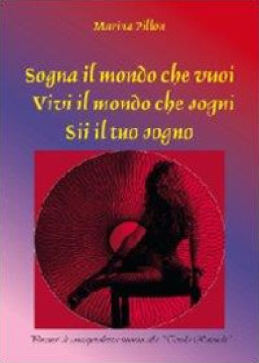 Sogna il mondo che vuoi. Vivi il mondo che sogni. Sii il tuo sogno - Marina Pillon