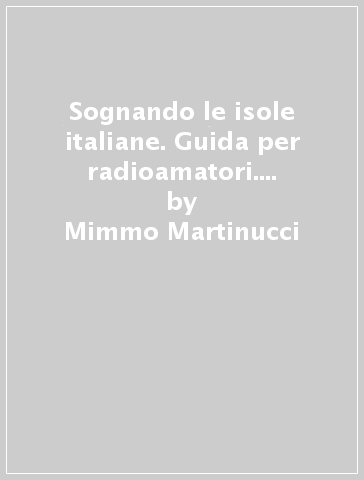 Sognando le isole italiane. Guida per radioamatori. Vol. 4: Tutte le isole del mar Tirreno e del mar Jonio - Mimmo Martinucci