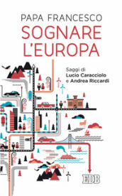 Sognare l Europa. Con saggi di Lucio Caracciolo e Andrea Riccardi