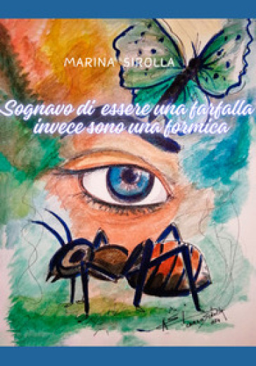 Sognavo di essere una farfalla invece sono una formica - Marina Sirolla