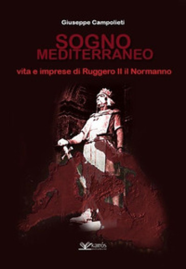 Sogno mediterraneo. Vita e imprese di Ruggero II il normanno - Giuseppe Campolieti