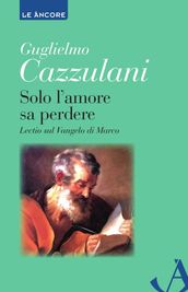 Solo l amore sa perdere. Lectio sul Vangelo di Marco