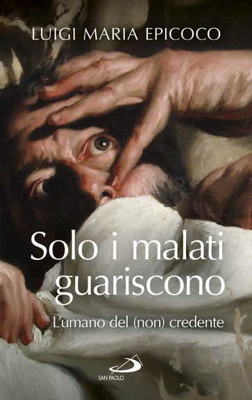 Solo i malati guariscono. L'umano del(non) credente - Luigi Maria Epicoco