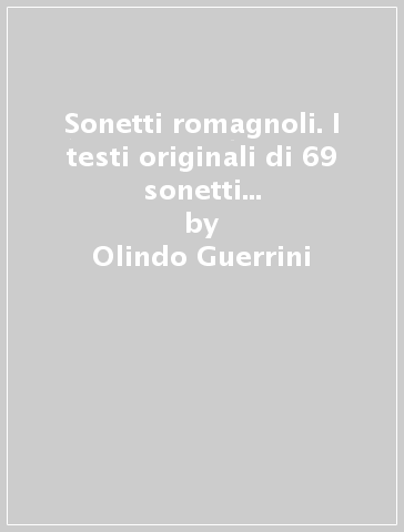 Sonetti romagnoli. I testi originali di 69 sonetti tradotti per la prima volta in italiano e un'ampia selezione da Rime e rime di Argia Sbolenfi - Olindo Guerrini