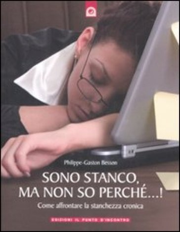 Sono stanco, ma non so perché...! Come affrontare la stanchezza cronica - Philippe-Gaston Besson