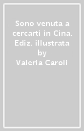 Sono venuta a cercarti in Cina. Ediz. illustrata