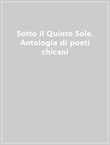 Sotto il Quinto Sole. Antologia di poeti chicani