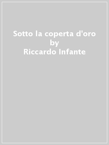 Sotto la coperta d'oro - Riccardo Infante