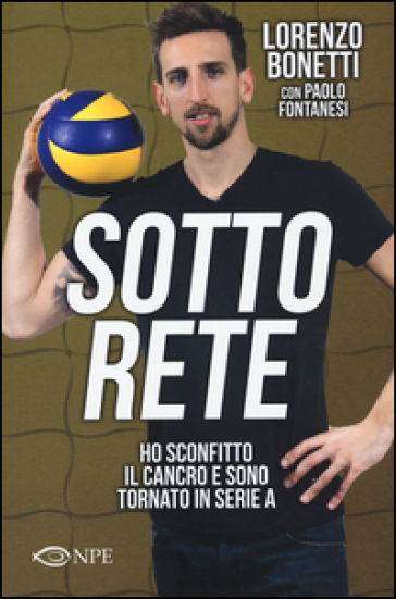 Sotto rete. Ho sconfitto il cancro e sono tornato in serie A - Lorenzo Bonetti - Paolo Fontanesi