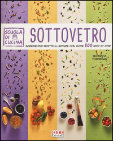 Sottovetro. Ingredienti e ricette illustrate con oltre 500 steb by step. Ediz. illustrata - Barbara Torresan