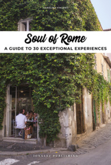 Soul of Rome. A guide to 30 exceptional experiences - Carolina Vincenti