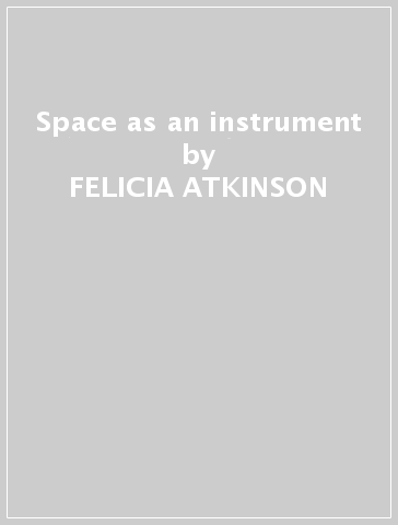 Space as an instrument - FELICIA ATKINSON