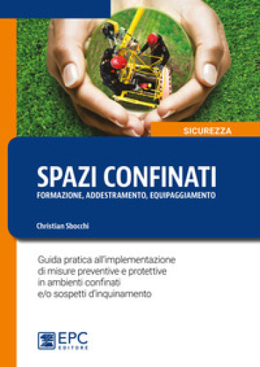 Spazi confinanti. Formazione addestramento equipaggiamento. Guida pratica all'implementazione di misure preventive e protettive in ambienti confinati e/o sospetti d'inquinamento - Christian Sbocchi