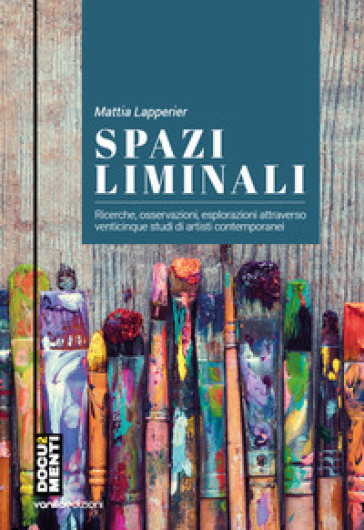 Spazi liminali. Ricerche, osservazioni, esplorazioni attraverso venticinque studi di artisti contemporanei - Mattia Lapperier