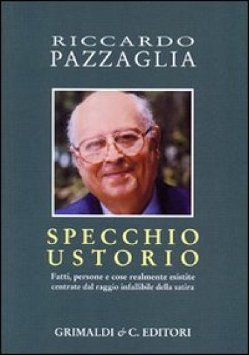 Specchio ustorio. Fatti, persone e cose realmente esistite centrate dal raggio infallibile della satira - Riccardo Pazzaglia