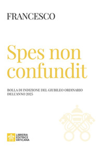 Spes non confundit. Bolla di indizione del Giubileo Ordinario dell'anno 2025 - Papa Francesco (Jorge Mario Bergoglio)