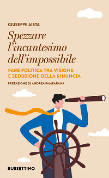 Spezzare l'incantesimo dell'impossibile. Fare politica tra visione e seduzione della rinuncia - Giuseppe Aieta