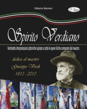 Spirito verdiano. Ventisette interpretazioni pittoriche ispirate a tutte le opere liriche composte dal maestro. Ediz. illustrata