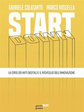 Start down. La crisi dei miti digitali e il risveglio dell innovazione