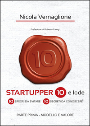 Startupper 10 e lode. 10 errori da evitare. 10 segreti da conoscere. Vol. 1: Modello e valore - Nicola Vernaglione