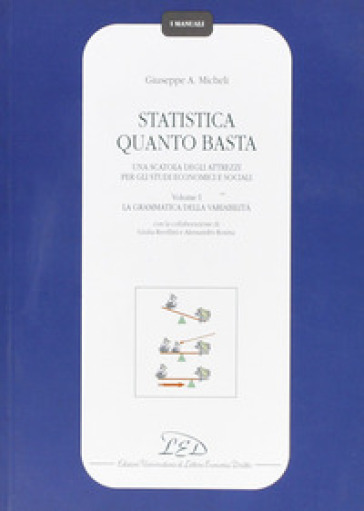 Statistica quanto basta. Una scatola degli attrezzi per gli studi economici e sociali. Vol. 1: La grammatica della variabilità - Giuseppe A. Micheli