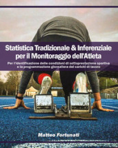 Statistica tradizionale & inferenziale per il monitoraggio dell atleta. Per l identificazione delle condizioni di sottoprestazione sportiva e la programmazione giornaliera dei carichi di lavoro