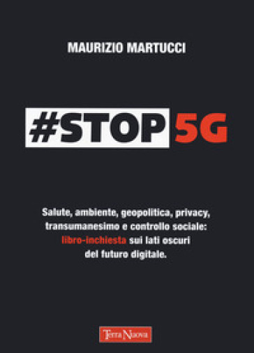 #Stop 5G. Salute, ambiente, geopolitica, privacy, transumanesimo e controllo sociale: libro-inchiesta sui lati oscuri del futuro digitale - Maurizio Martucci