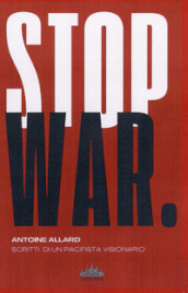 Stop war. Scritti di un pacifista visionario