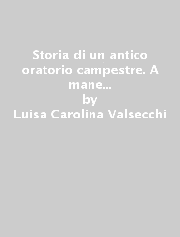 Storia di un antico oratorio campestre. A mane sancti Ambrosii de Carbaniate - Luisa Carolina Valsecchi