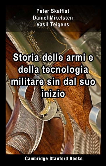 Storia delle armi e della tecnologia militare sin dal suo inizio - Peter Skalfist - Daniel Mikelsten - Vasil Teigens