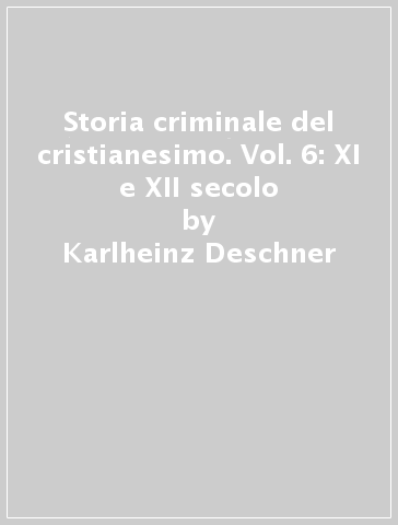 Storia criminale del cristianesimo. Vol. 6: XI e XII secolo - Karlheinz Deschner