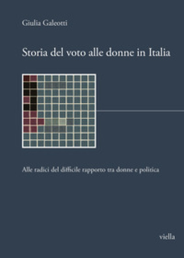 Storia del voto alle donne in Italia. Alle radici del difficile rapporto tra donne e politica - Giulia Galeotti